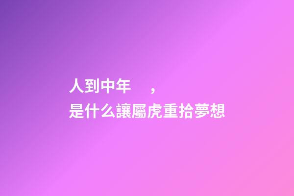 人到中年，是什么讓屬虎重拾夢想